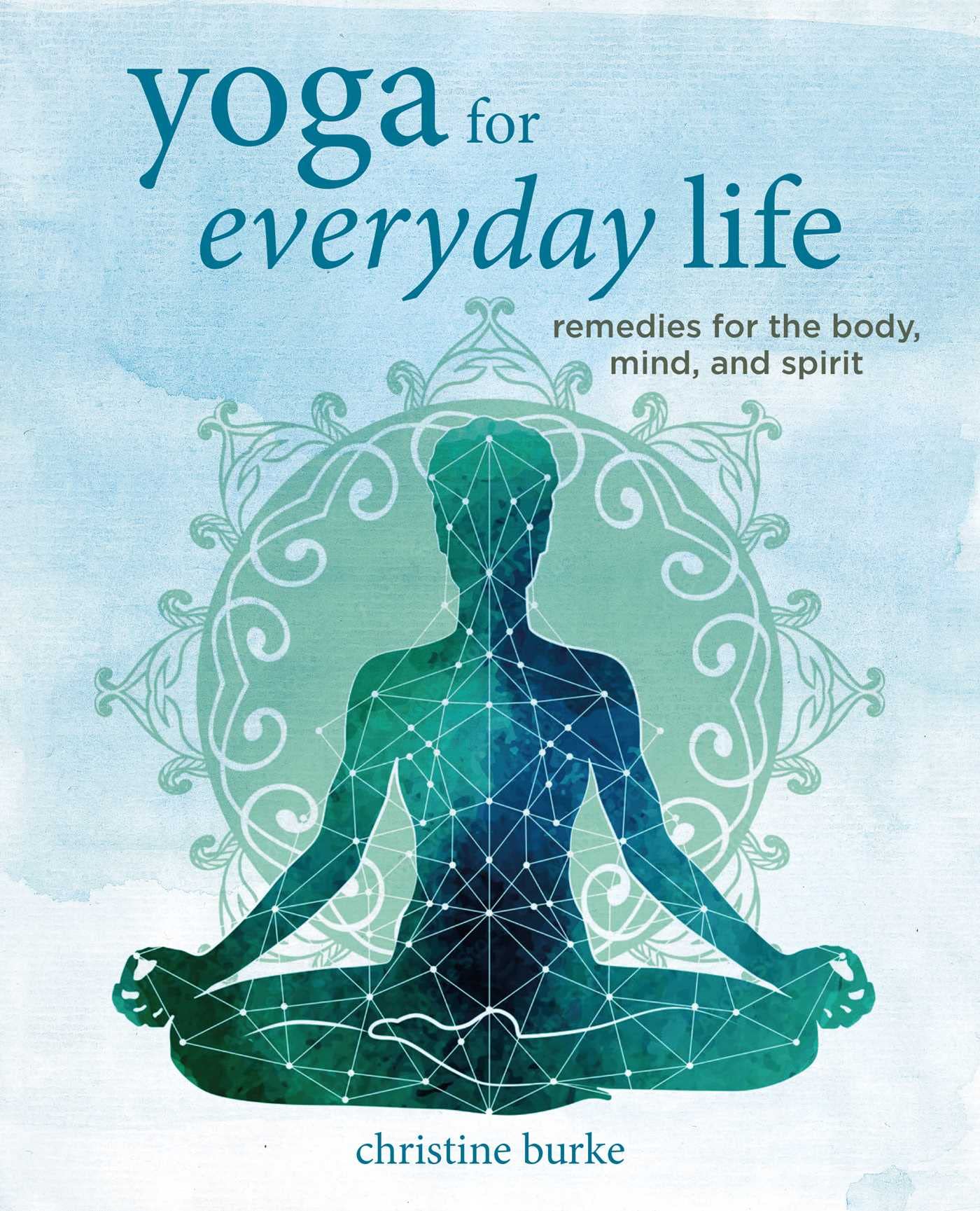 Yoga for Everyday Life: Remedies for Body, Mind & Spirit - Improve Flexibility, Reduce Stress & Enhance Wellbeing at Home or Studio