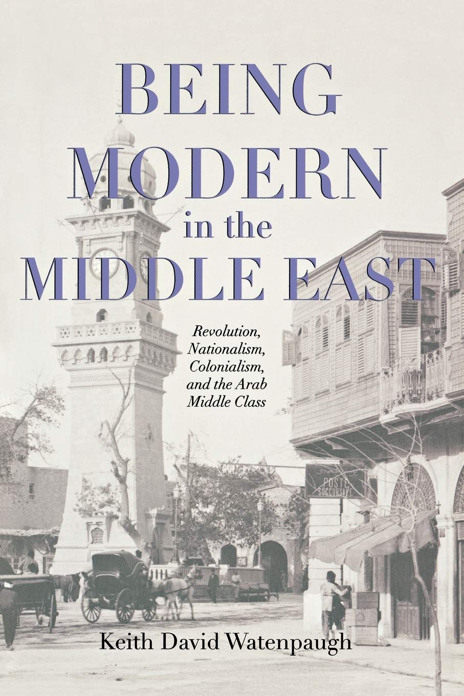 Being Modern in the Middle East: Revolution, Nationalism, Colonialism, and the Arab Middle Class - History Book on Middle Eastern Social Transformation | Perfect for Academic Studies & Cultural Research