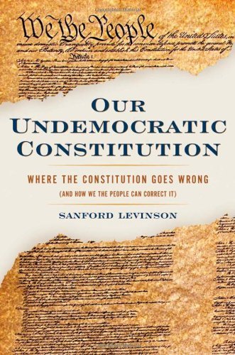 Our Undemocratic Constitution: Where the Constitution Goes Wrong and How We Can Fix It by Sanford Levinson - Political Science Book for American History Buffs and Constitutional Reform Advocates