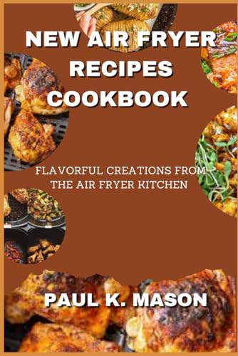 NEW AIR FRYER RECIPES COOKBOOK: 100+ Flavorful & Healthy Air Fryer Meals for Quick Dinners, Snacks & Family Meals | Perfect for Busy Weeknights, Meal Prep & Low-Carb Diets