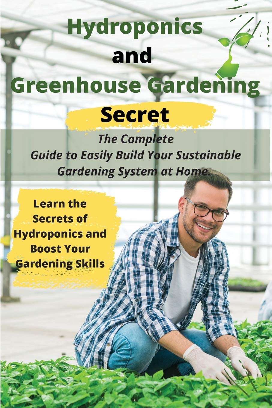**Hydroponics & Greenhouse Gardening Guide: Build a Sustainable Home Garden System Easily - Learn Expert Tips to Boost Your Skills (2021 Edition) - Perfect for Urban Farming & Organic Vegetables**
