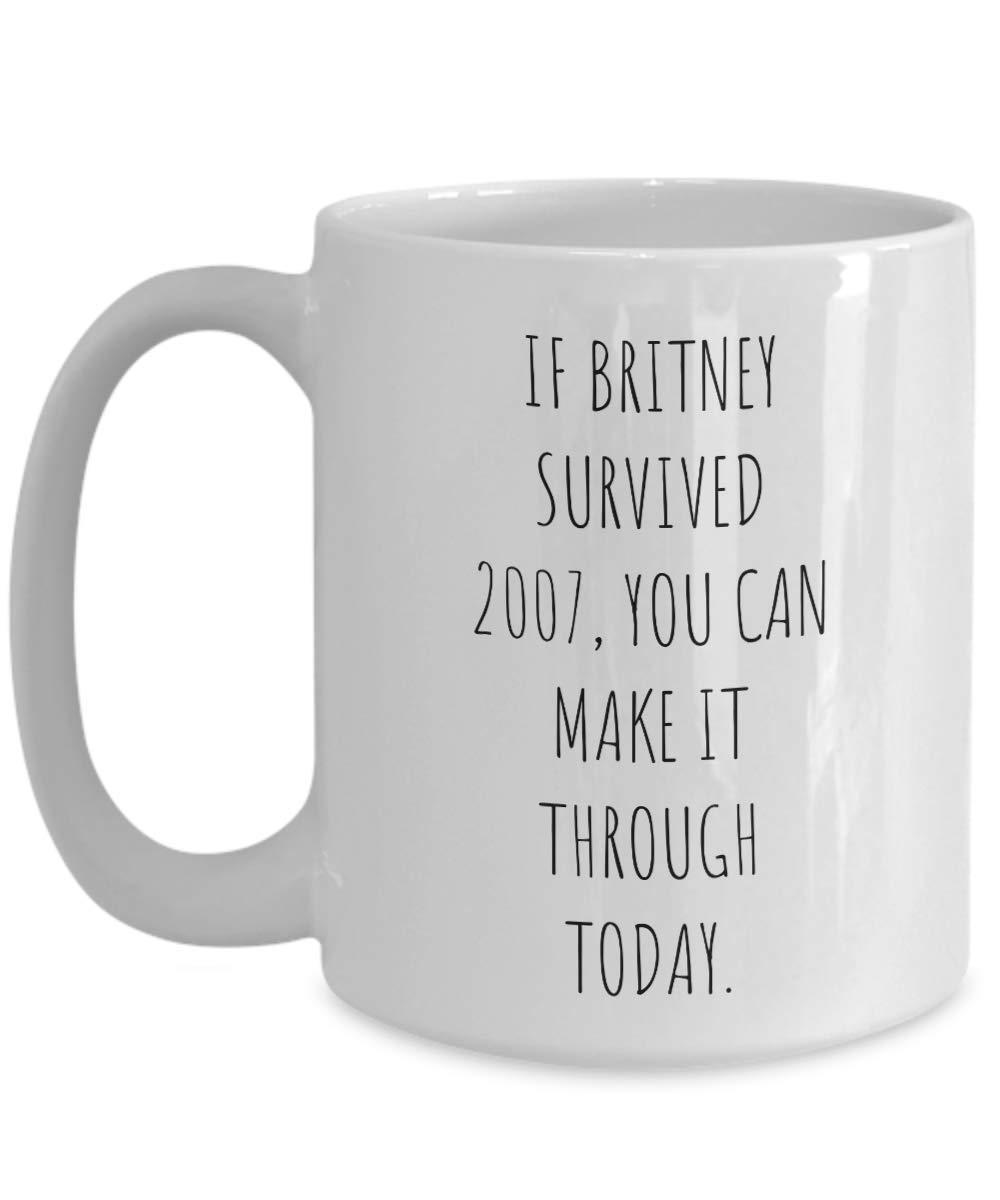 Funny Inspirational Coffee Mug - If Britney Survived 2007 You Can Make It Through Today - BFF Gift Idea for Women, Best Friend, Coworker | Perfect for Office, Home Use & Gifts