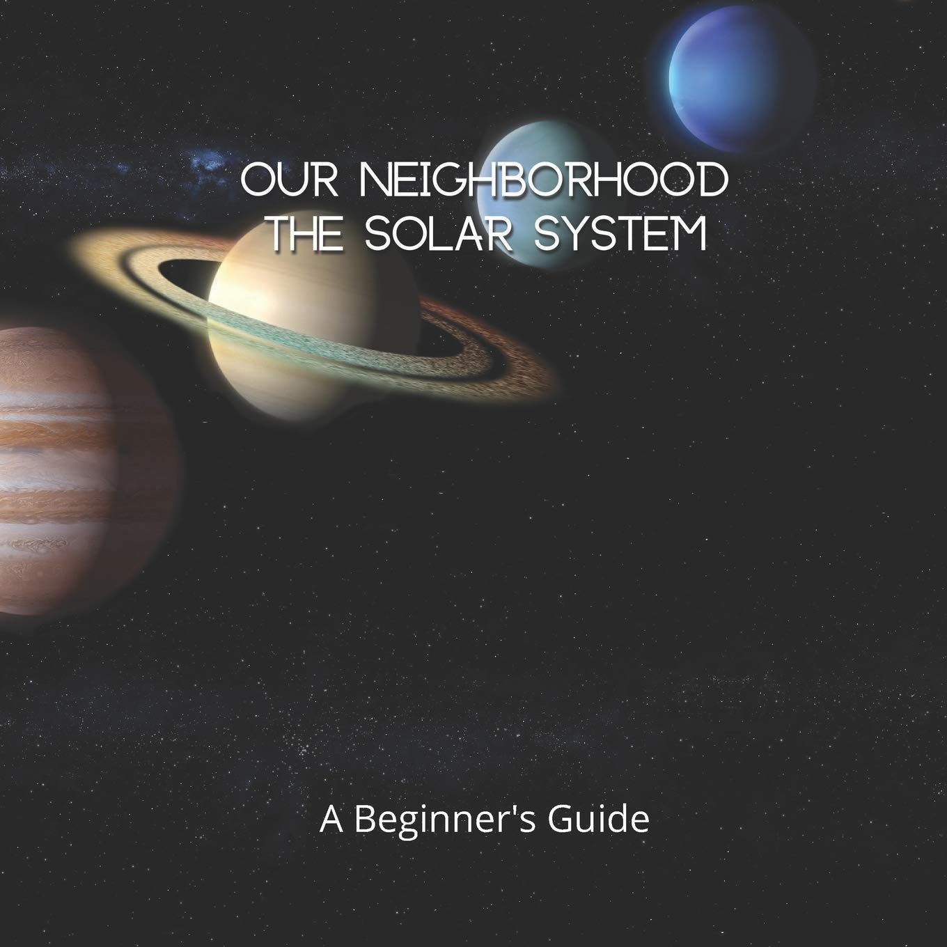 Our Neighborhood The Solar System: A Beginner's Guide for Kids & Space Lovers | Explore Planets, Stars & Space Facts | Perfect for Homeschooling & Astronomy Enthusiasts