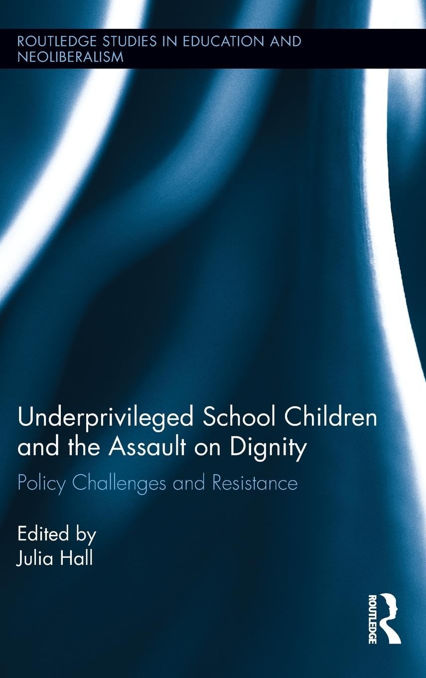 Underprivileged School Children and the Assault on Dignity - Routledge Studies in Education, Neoliberalism, and Marxism | Critical Analysis of Education Inequality for Researchers & Educators
