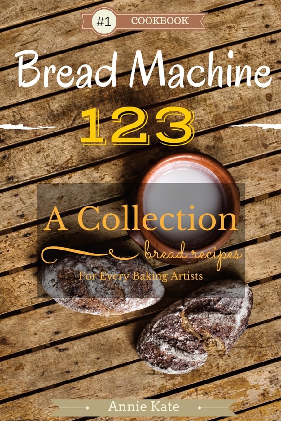 Bread Machine 123: 123 Easy Bread Maker Recipes for Home Bakers - Perfect for Family Breakfast, Holiday Baking & Homemade Gifts