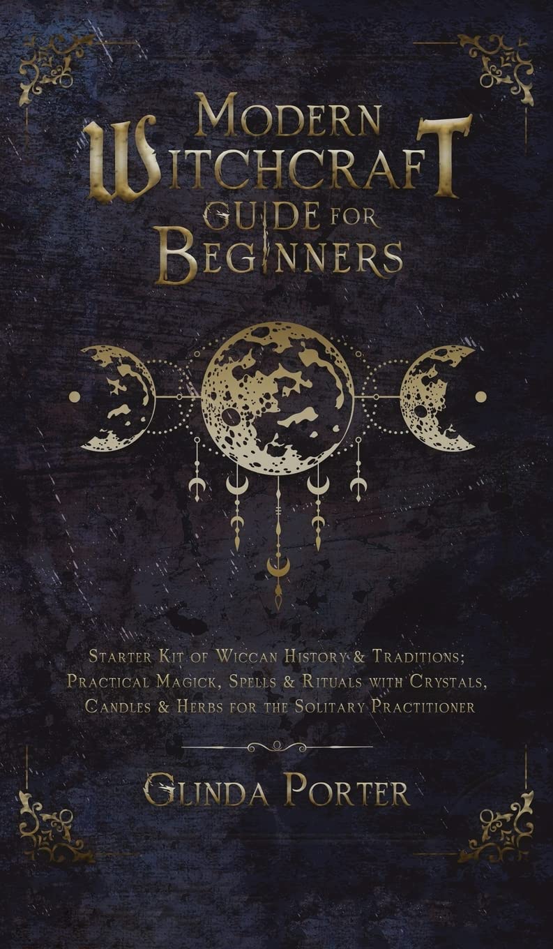 Modern Witchcraft Guide for Beginners: Wiccan Starter Kit with History, Traditions & Practical Magick | Spells, Rituals Using Crystals, Candles & Herbs for Solitary Practitioners | Perfect for Home Altars, Moon Ceremonies & Spiritual Growth