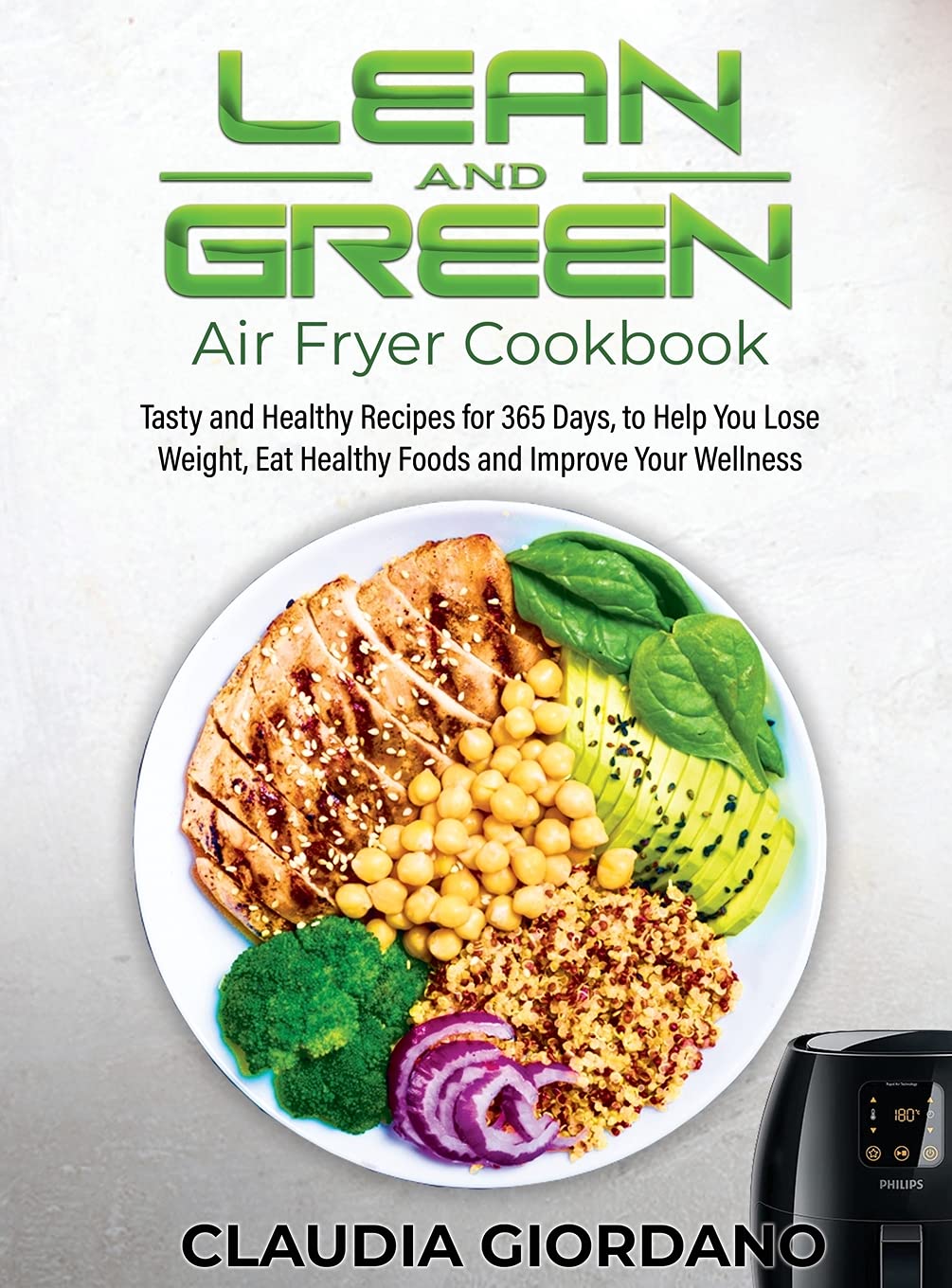 Lean and Green Air Fryer Cookbook: 365 Days of Tasty & Healthy Recipes for Weight Loss, Wellness & Clean Eating | Perfect for Busy Professionals, Home Chefs & Health Enthusiasts