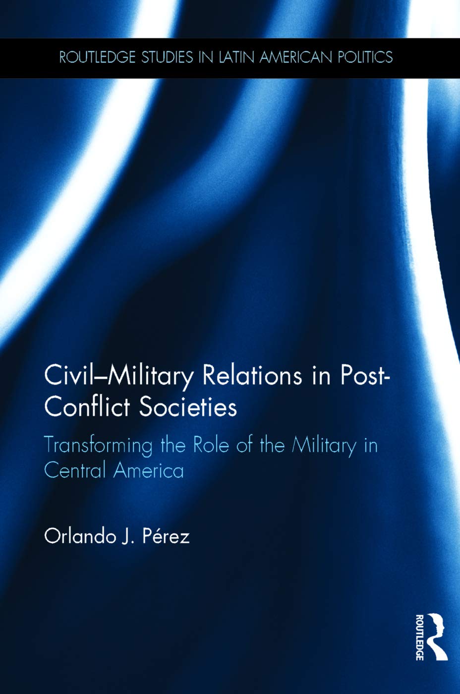 Civil-Military Relations in Post-Conflict Central America: Military Role Transformation & Latin American Politics | Routledge Studies | Perfect for Political Science Research & Policy Analysis
