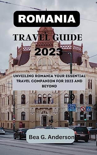 ROMANIA TRAVEL GUIDE 2023: Your Essential Travel Companion for Exploring Romania in 2023 & Beyond | Perfect for Tourists, Backpackers & Adventure Seekers