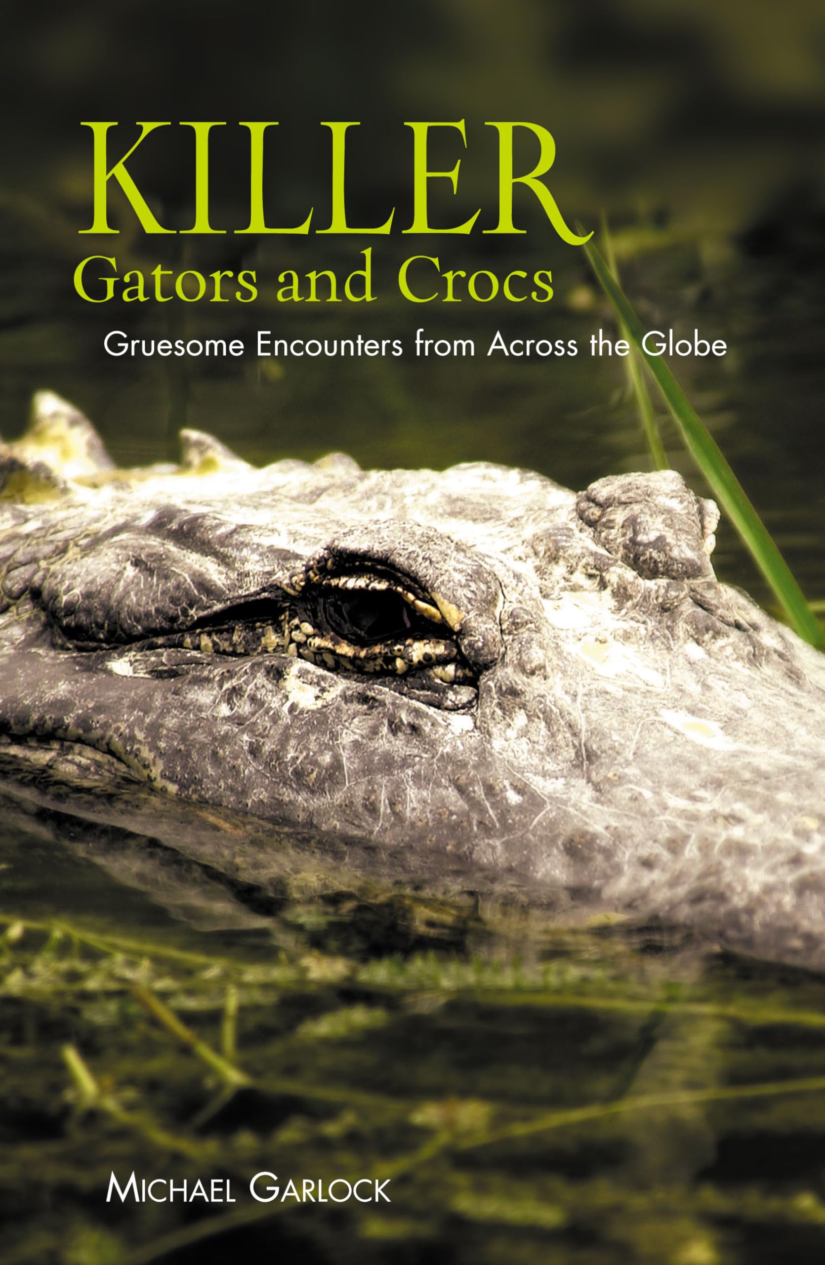 Killer Gators and Crocs: Gruesome Encounters From Across The Globe - True Stories of Alligator & Crocodile Attacks for Adventure Readers & Wildlife Enthusiasts