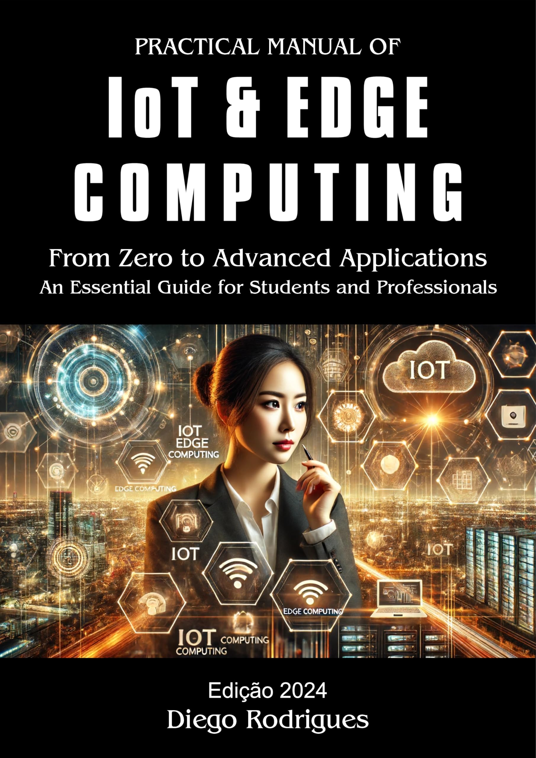 Practical Manual of IoT and Edge Computing 2024 Edition: From Zero to Advanced Applications - Essential Guide for Students & Professionals | Learn Smart Home, Industrial Automation & AI Integration