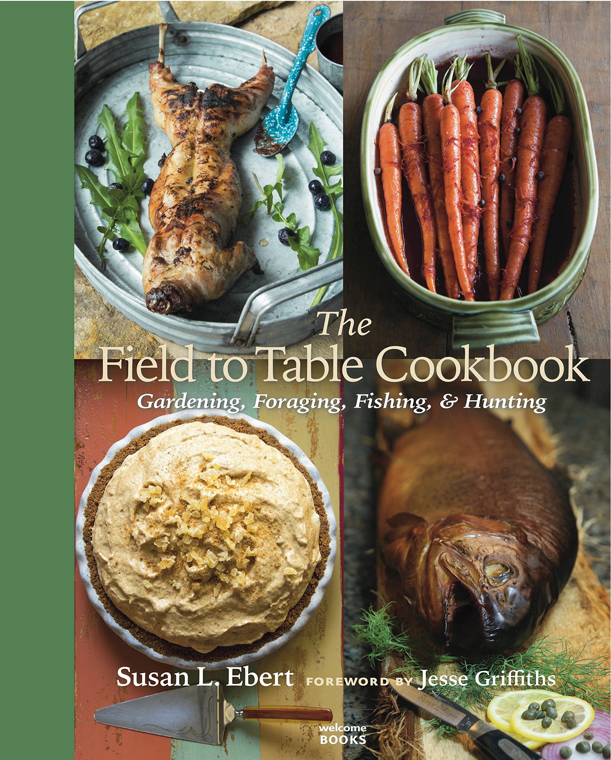 The Field to Table Cookbook: Organic Gardening, Foraging, Fishing & Hunting Guide - Farm to Fork Recipes for Outdoor Enthusiasts & Homesteaders