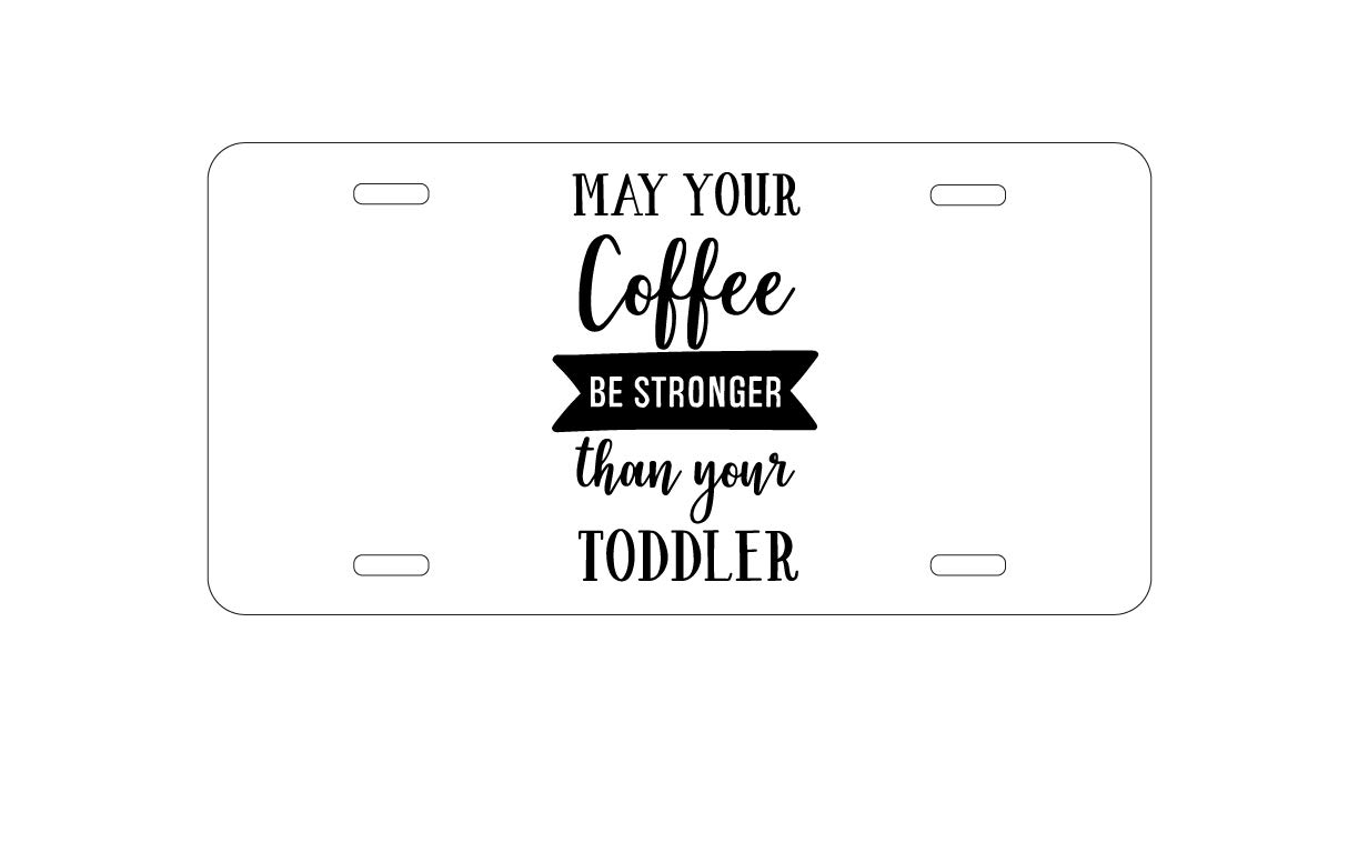 Custom Aluminum Vanity License Plate for Car Front - Personalized Funny Car Accessory | Durable Metal Novelty Plate for Vehicle Decoration | Perfect Gift for Coffee Lovers & Parents (May Your Coffee Be Stronger Than Your Toddler)