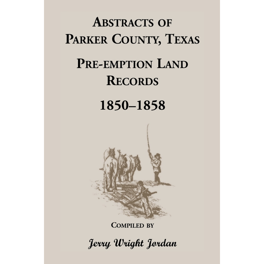 Abstracts of Parker County Texas Preemption Land Records 1850-1858 - Genealogy Research & Historical Land Ownership Documents for Ancestry Studies