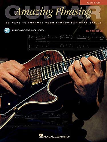 Tom Kolb's Amazing Phrasing Guitar: 50 Ways to Improve Your Improvisational Skills - Perfect for Jazz, Blues & Rock Guitarists - Music Practice & Performance Guide