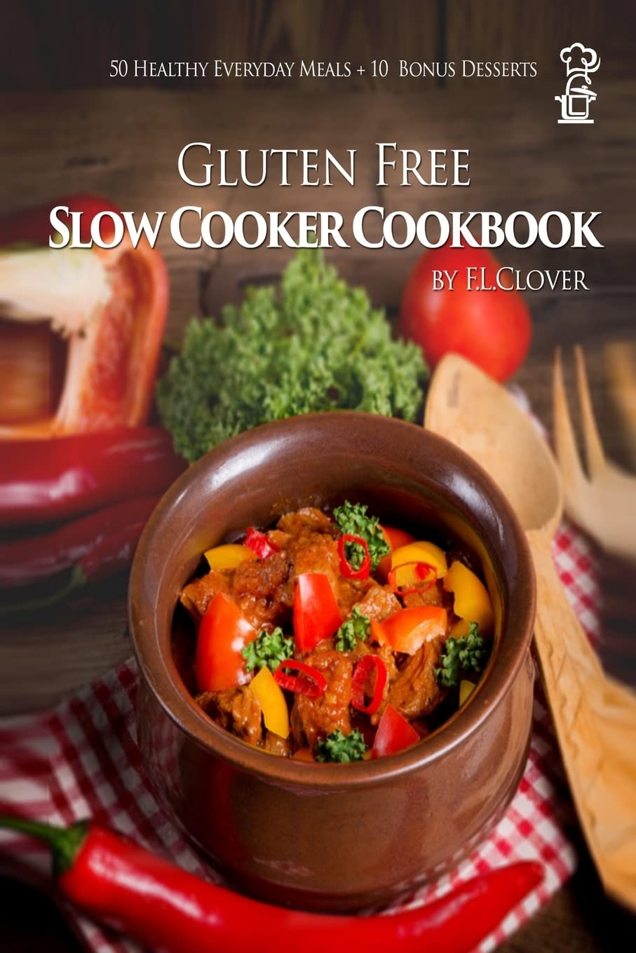 Gluten-Free Slow Cooker Cookbook: 50 Healthy Recipes + 10 Bonus Desserts by F.L. Clover - Easy Meals for Busy Families & Celiac Diet
