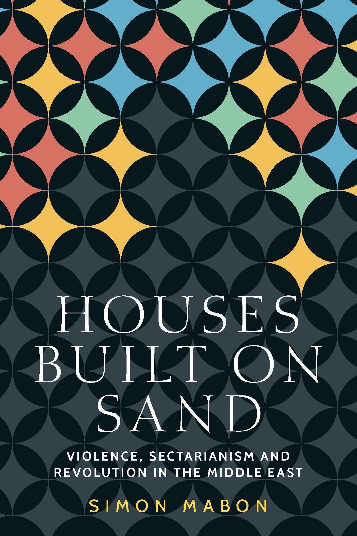 Houses Built on Sand: Violence, Sectarianism and Revolution in the Middle East - Geopolitical Analysis of Middle Eastern Conflicts for Academics & Policy Makers | Perfect for Political Science Research & Middle East Studies