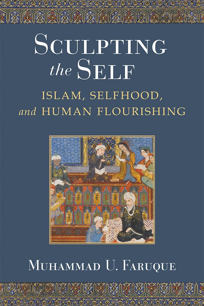 Sculpting the Self: Islam, Selfhood, and Human Flourishing - Islamic Personal Development Book for Spiritual Growth & Self-Improvement - Perfect for Muslim Readers Seeking Enlightenment