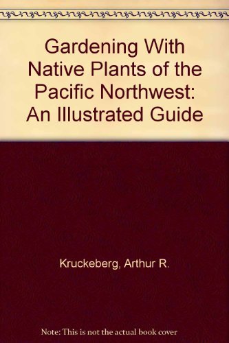 Gardening With Native Plants of the Pacific Northwest: Illustrated Guide for Sustainable Landscaping & Eco-Friendly Gardens