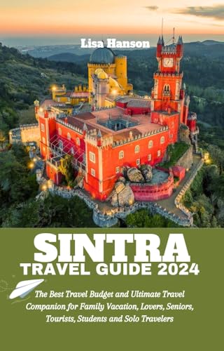 Sintra Travel Guide 2024: Ultimate Budget Travel Book for Family Vacations, Couples Getaways & Solo Trips | Perfect for Tourists, Seniors & Students | Explore Sintra's Top Attractions & Hidden Gems