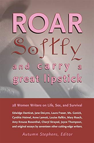 Roar Softly and Carry a Great Lipstick: 28 Women Writers on Life, Sex, and Survival - Empowering Essays for Women's Book Clubs & Feminist Reading Lists