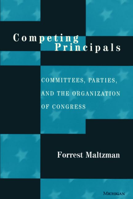 Competing Principals: Committees, Parties, and the Organization of Congress - Essential Reading for Political Science Students and Researchers