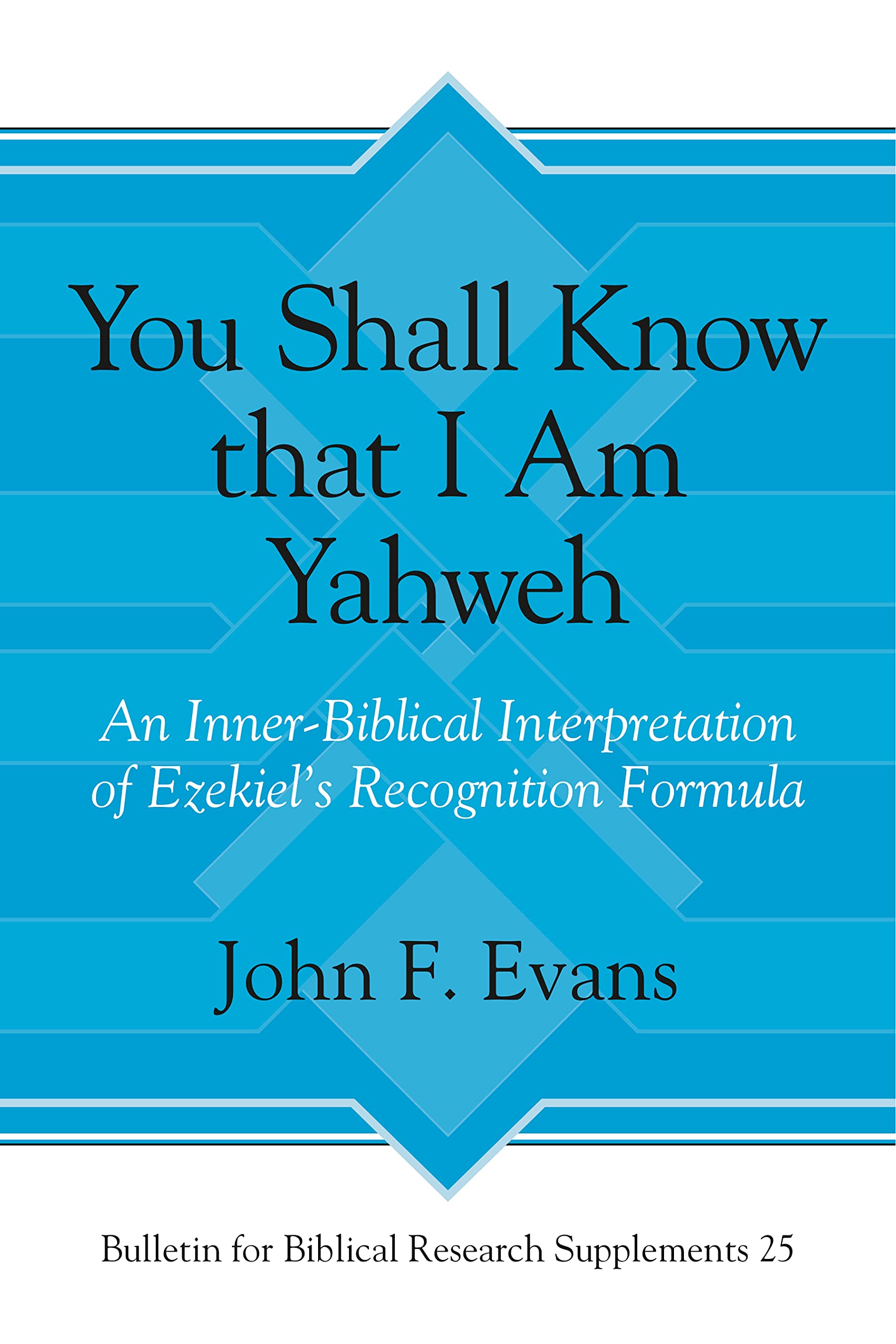 You Shall Know that I Am Yahweh: An Inner-Biblical Interpretation of Ezekiel’s Recognition Formula - Biblical Research Supplement Book for Theology Students, Scholars & Bible Study Groups