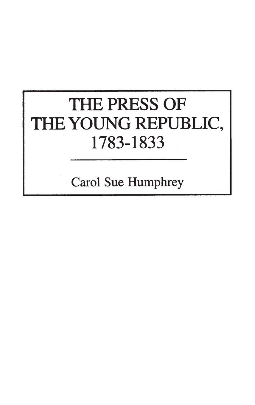 The Press of the Young Republic, 1783-1833: History of American Journalism | Early US Newspaper Evolution & Media Development | Perfect for Historians, Journalism Students & Political Science Research