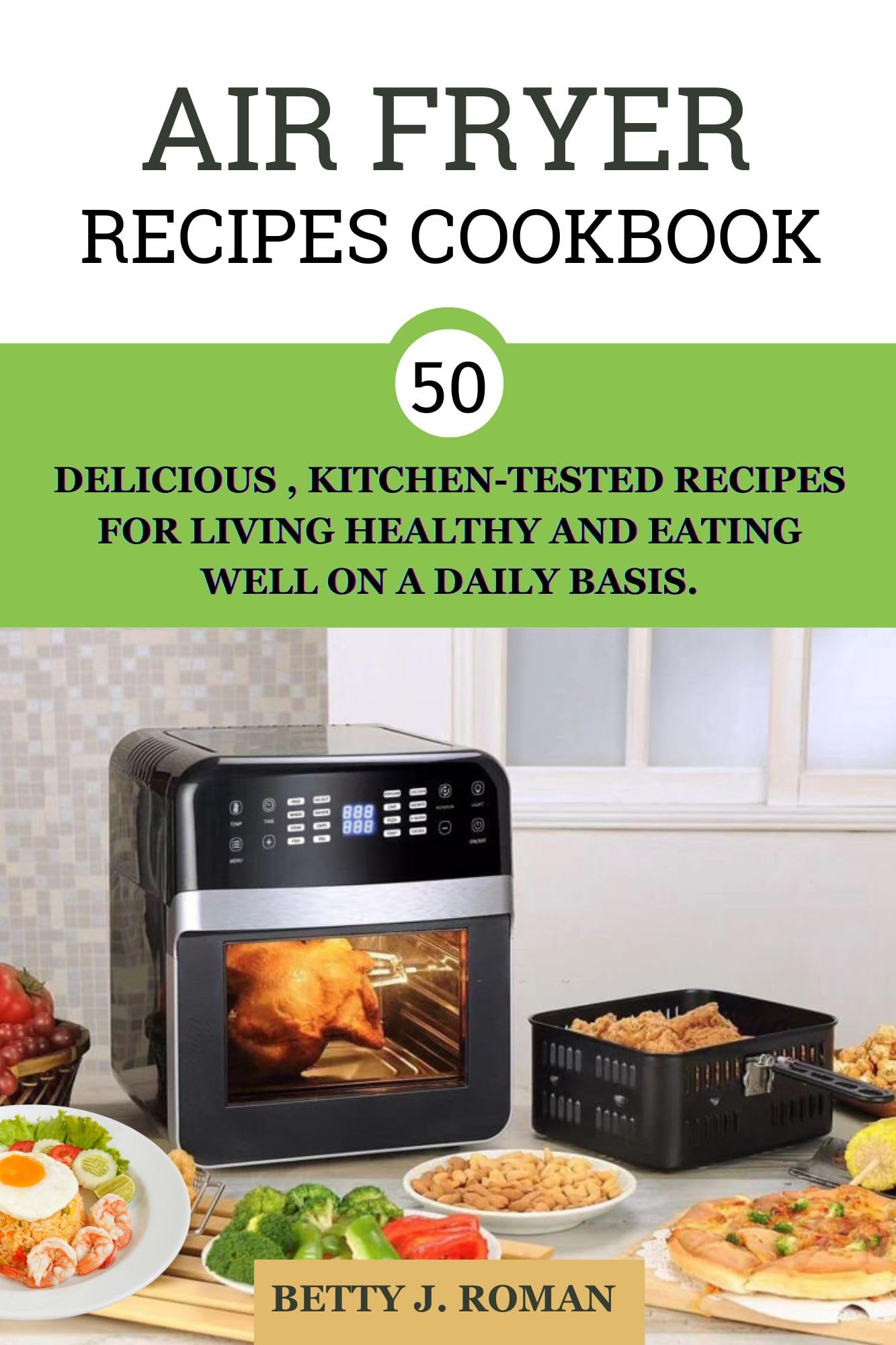 Air Fryer Recipes Cookbook: 50 Delicious Kitchen-Tested Recipes for Healthy Living & Daily Meals | Perfect for Quick Dinners, Weight Loss & Family Meals