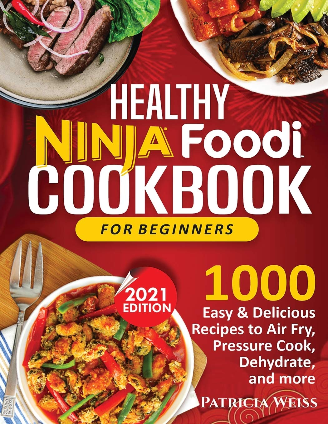 Healthy Ninja Foodi Cookbook for Beginners: 1000 Easy & Delicious Air Fryer, Pressure Cooker & Dehydrator Recipes - Perfect for Quick Meals, Family Dinners & Meal Prep