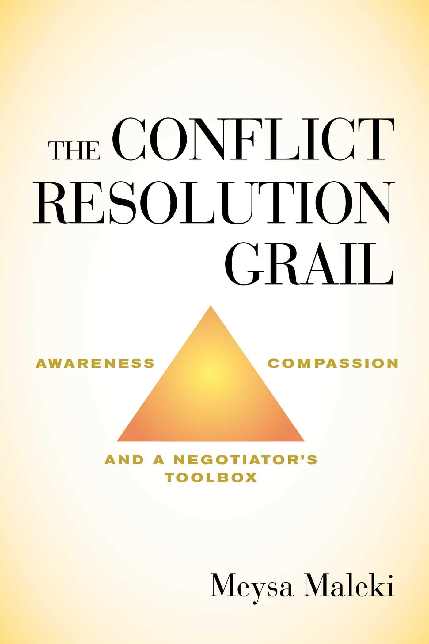 The Conflict Resolution Grail: Awareness, Compassion & Negotiation Tools for Workplace, Family & Relationship Success