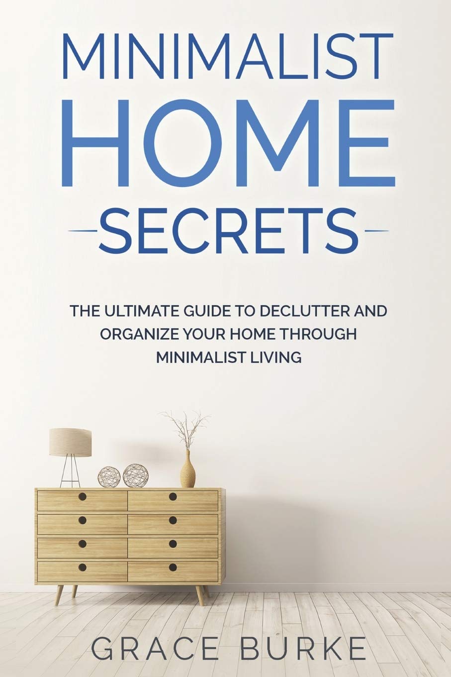 Minimalist Home Secrets: Ultimate Guide to Declutter & Organize Your Space | Minimalist Living Tips for a Clutter-Free Home | Perfect for Small Apartments, Busy Families & Stress-Free Living