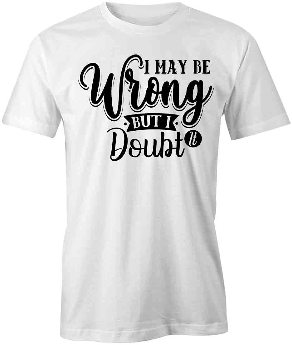 I May Be Wrong But I Doubt It Funny Graphic T-Shirt | White Cotton Printed Tee for Men & Women | Casual Wear, Gift Idea, Street Style Outfit