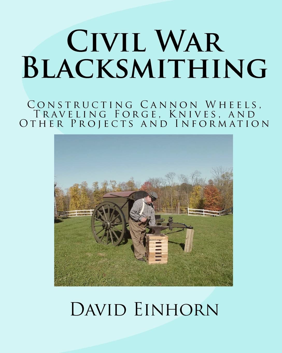 Civil War Blacksmithing Guide: How to Build Cannon Wheels, Traveling Forge, Knives & Historical Projects – DIY Metalworking Techniques for Reenactments & Living History