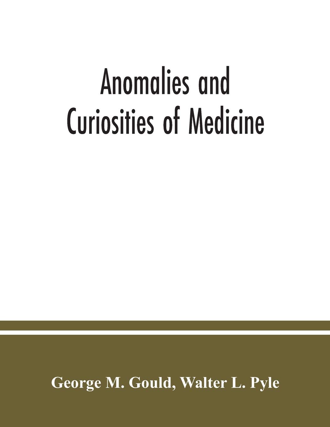Anomalies and Curiosities of Medicine: Rare Medical Cases Encyclopedia - Extraordinary Medical History from Origin to Present | Perfect for Medical Students, Historians & Researchers