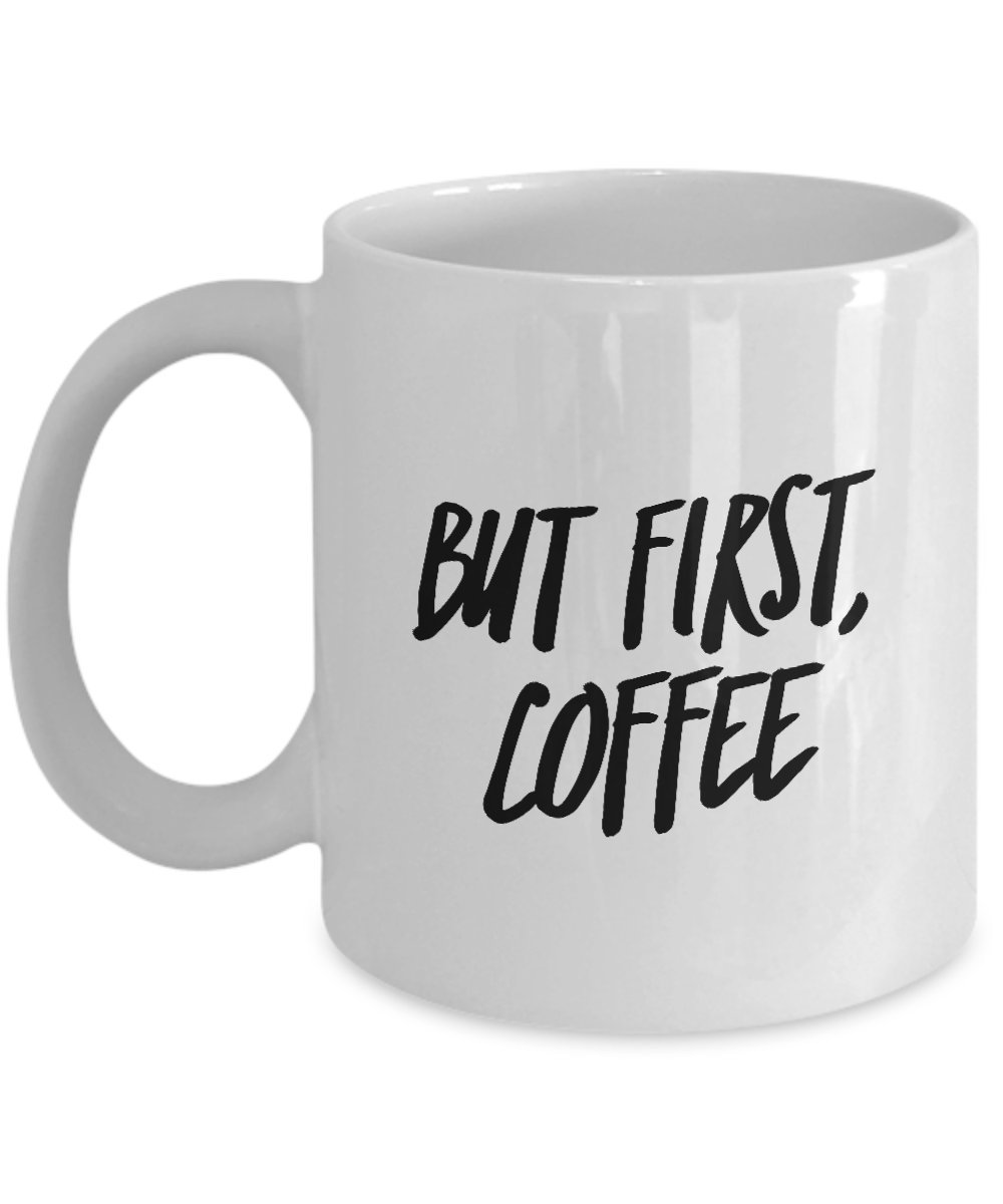 Funny Coffee Mug - BUT FIRST COFFEE Novelty Gift for Women, Men, Wife, Husband, Coworker & Friend - 11 oz Ceramic Cup - Perfect for Office, Home & Coffee Lovers