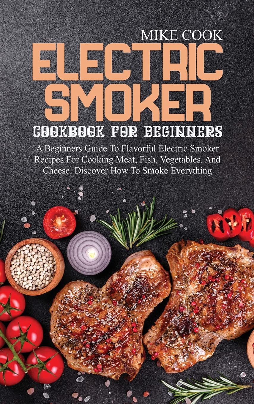 Electric Smoker Cookbook for Beginners: Master Flavorful Recipes for Meat, Fish, Vegetables & Cheese | Step-by-Step Smoking Guide | Perfect for Backyard BBQs, Camping & Home Cooking
