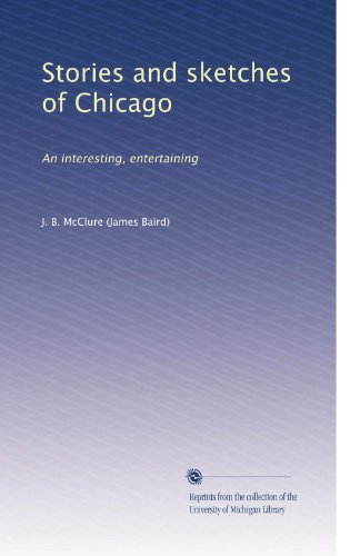 Stories and Sketches of Chicago: Interesting and Entertaining Historical Book for Travelers and History Enthusiasts - Perfect for Reading on Trips or as a Gift