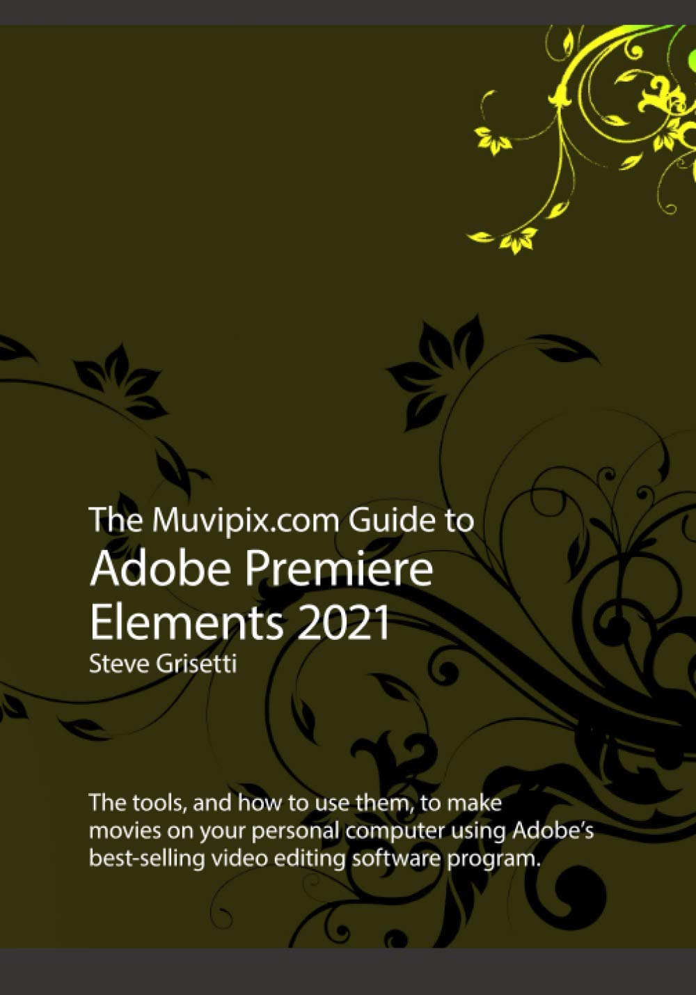 The Ultimate Adobe Premiere Elements 2021 Guide - Learn Video Editing Tools & Techniques for Creating Professional Movies on PC - Perfect for YouTube Creators, Vloggers & Home Video Editors