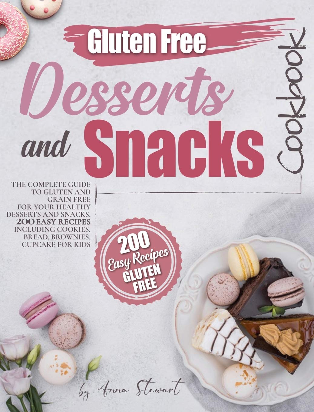 Gluten-Free Snacks and Desserts Cookbook: 200 Easy Recipes for Cookies, Bread, Brownies & Cupcakes - Complete Guide to Gluten & Grain-Free Baking for Kids & Healthy Lifestyles - Perfect for Parties, School Lunches & Family Treats