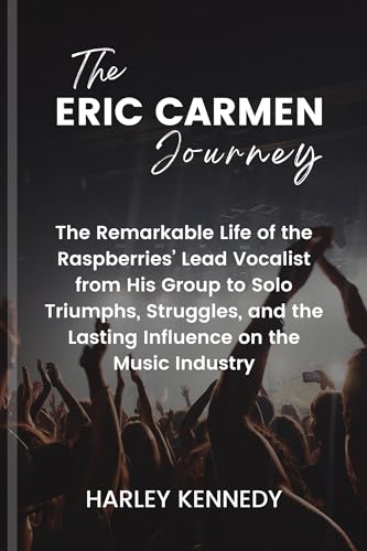 The Eric Carmen Journey: Biography of Raspberries' Lead Singer - From Band Success to Solo Career, Challenges & Music Industry Legacy | Perfect for Music Lovers & Rock History Fans