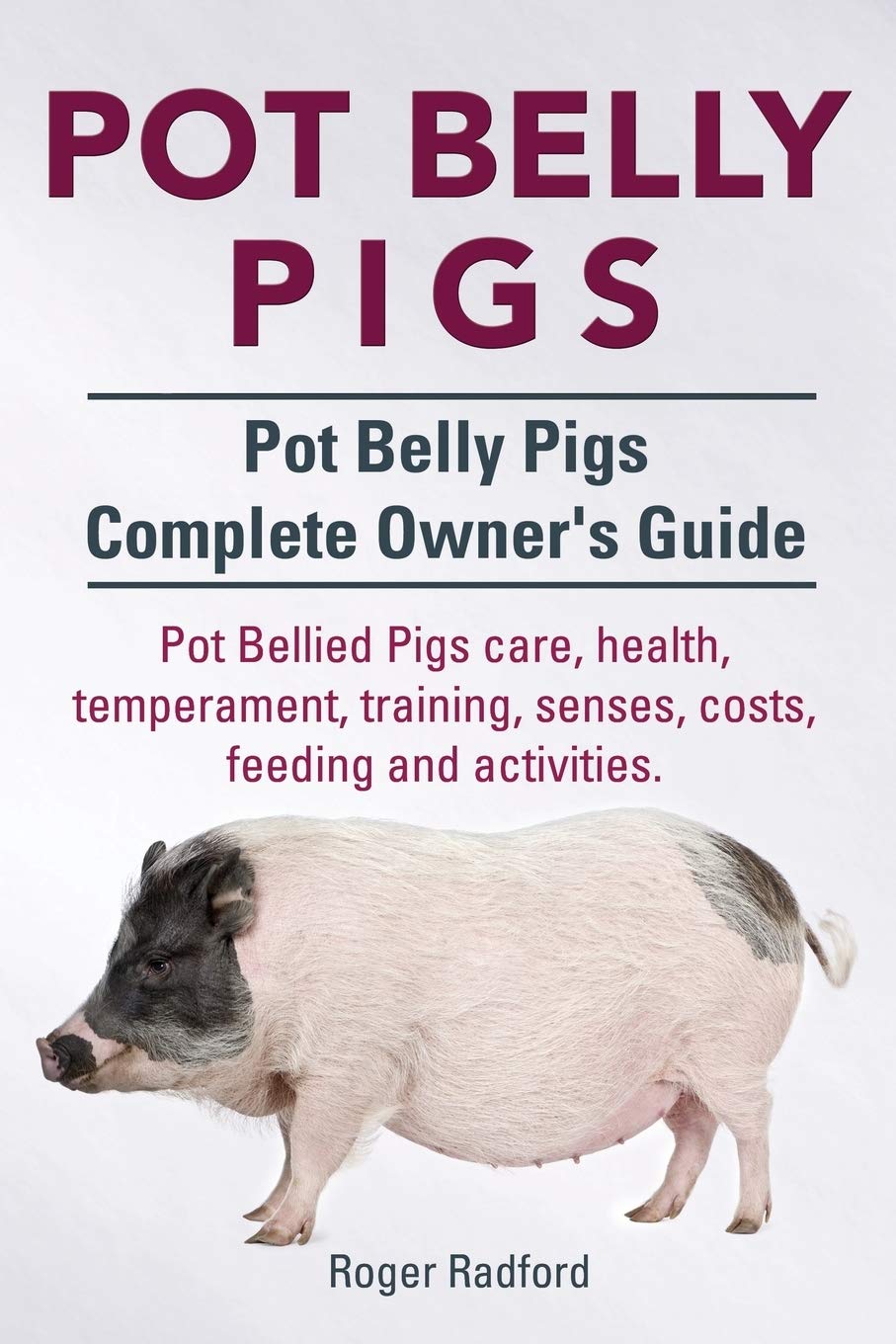 Complete Pot Belly Pig Owner's Guide: Care, Health, Temperament, Training, Senses, Costs, Feeding & Activities | Essential Handbook for Mini Pig Owners – Perfect for First-Time Pet Pig Parents & Farm Animal Enthusiasts