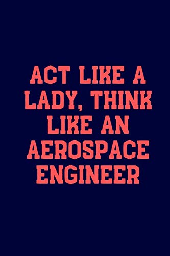 Act Like a Lady, Think Like an Aerospace Engineer: 6x9 Inch 120-Page Notebook Journal for Women in STEM | Perfect Gift for Engineers, Students & Professionals | Office, School & Work Inspiration
