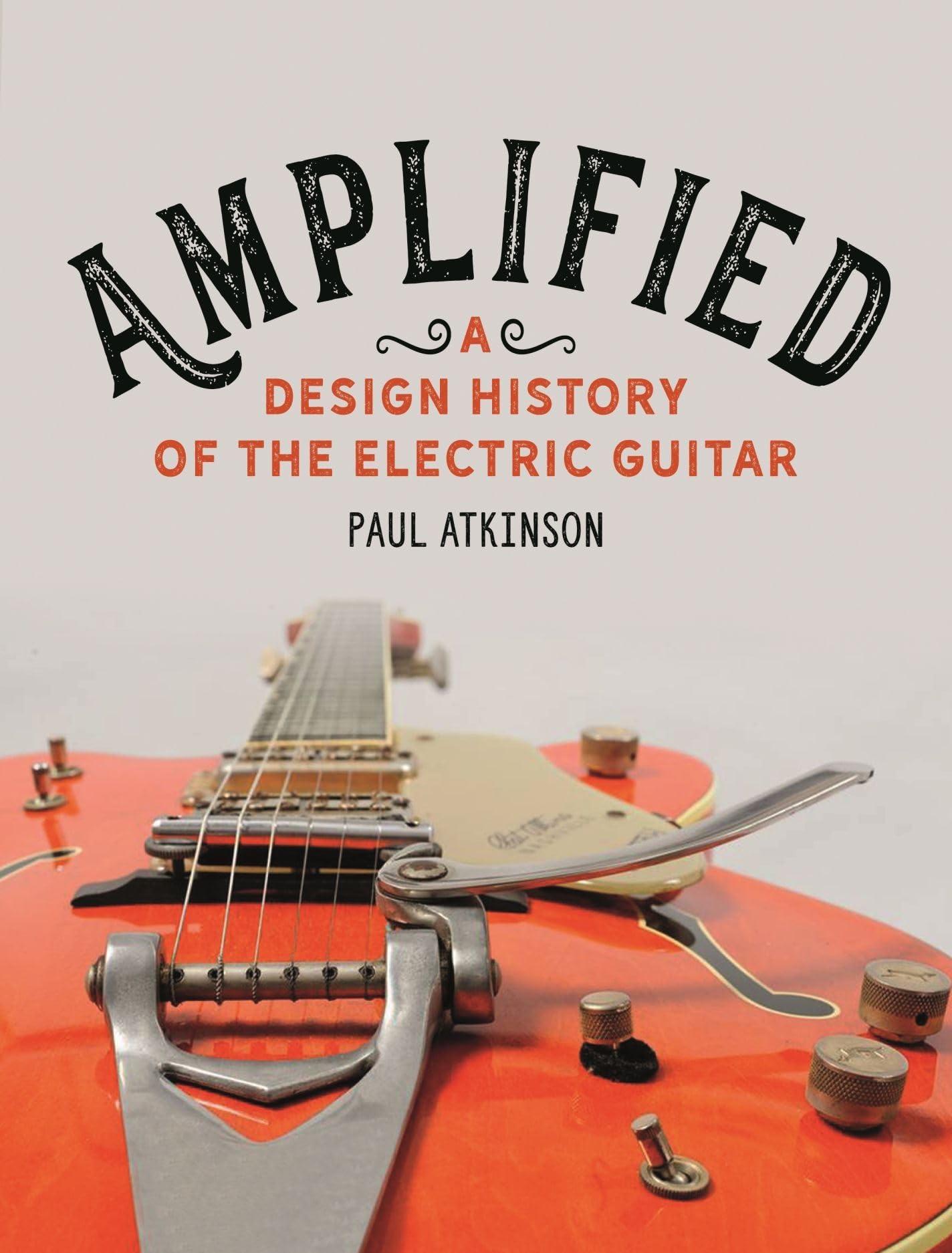 Amplified: A Design History of the Electric Guitar | Evolution of Rock Instrument Innovation | Perfect for Musicians, Collectors & Music Historians