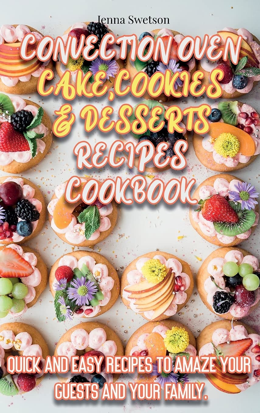 Convection Oven Baking Cookbook: Easy Cake, Cookie & Dessert Recipes for Family & Guests | Perfect for Holidays, Parties & Home Baking