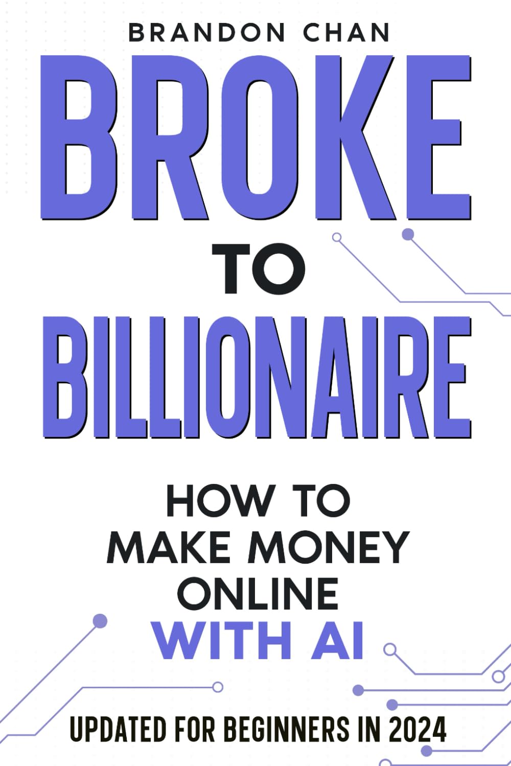 Broke to Billionaire: How to Make Money Online with AI - Step-by-Step Guide for Digital Entrepreneurs & Side Hustlers