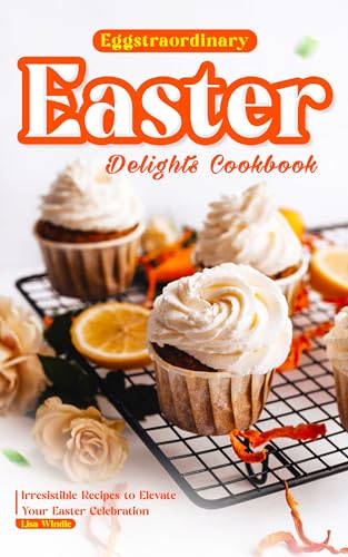 Eggstraordinary Easter Delights Cookbook: 50+ Irresistible Easter Recipes for Brunch, Dinner & Desserts | Perfect for Family Gatherings, Church Potlucks & Spring Celebrations