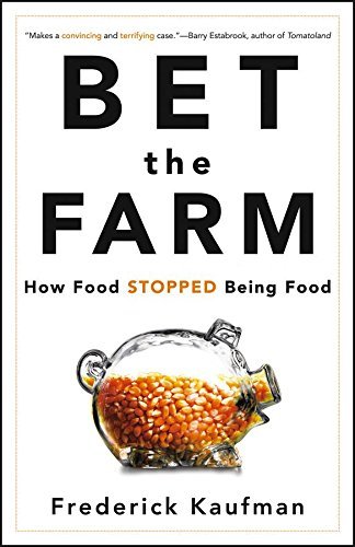 Bet the Farm: How Food Stopped Being Food - 1st Edition Hardcover by Frederick Kaufman (2012) | Food Industry Analysis, Modern Agriculture Critique | Perfect for Food Policy Students & Sustainability Advocates