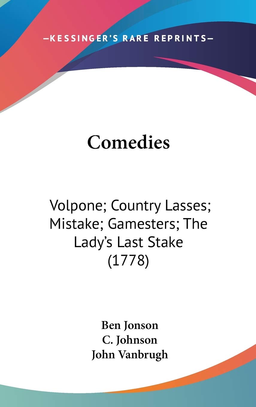 Classic Comedy Plays Collection: Volpone, Country Lasses, The Mistake, The Gamesters, The Lady's Last Stake (1778 Edition) - Perfect for Theater Enthusiasts & Literature Studies