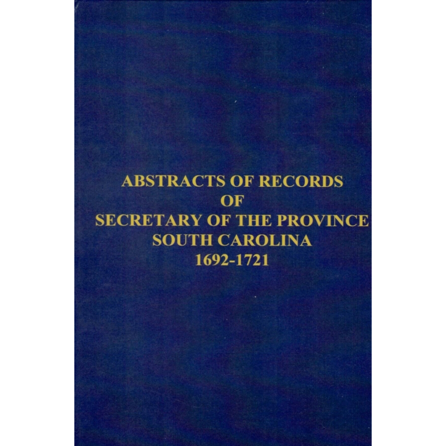 Abstracts of the Records of the Secretary of the Province of South Carolina, 1692-1721 - Historical Documents for Genealogy Research & Colonial America Studies